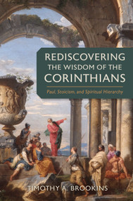 Rediscovering the Wisdom of the Corinthians (Paul, Stoicism, and Spiritual Hierarchy) by Timothy A. Brookins, 9780802883230