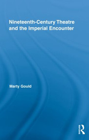 Nineteenth-Century Theatre and the Imperial Encounter by Marty Gould, 9780415889841