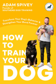 How to Train Your Dog (Transform Your Dog's Behavior and Strengthen Your Bond Forever A Dog Training Book) by Adam Spivey, 9780593797303