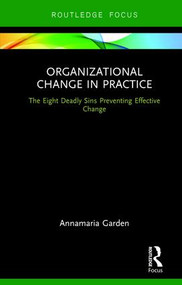 Organizational Change in Practice (The Eight Deadly Sins Preventing Effective Change) by Annamaria Garden, 9780415790154
