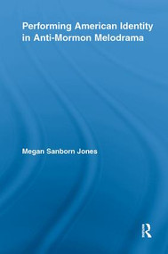 Performing American Identity in Anti-Mormon Melodrama by Megan Sanborn Jones, 9780415800594
