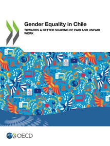 Gender Equality at Work Gender Equality in Chile Towards a Better Sharing of Paid and Unpaid Work by , 9789264813281