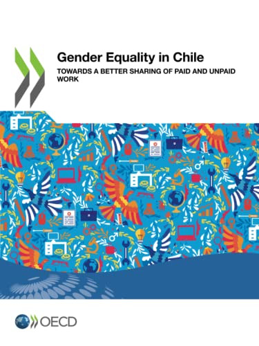 Gender Equality at Work Gender Equality in Chile Towards a Better Sharing of Paid and Unpaid Work by , 9789264813281