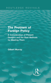 The Problem of Foreign Policy (Routledge Revivals) (A Consideration of Present Dangers and the Best Methods for Meeting Them) by Gilbert Murray, 9780415729970