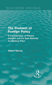The Problem of Foreign Policy (Routledge Revivals) (A Consideration of Present Dangers and the Best Methods for Meeting Them) by Gilbert Murray, 9780415729970