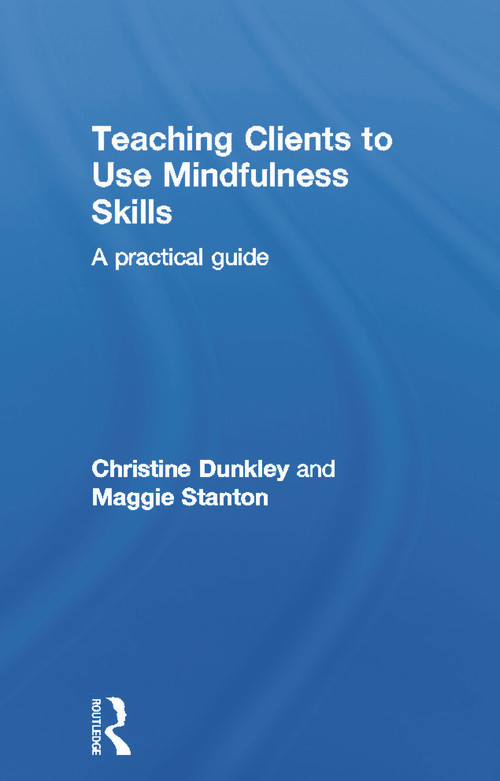 Teaching Clients to Use Mindfulness Skills (A practical guide) by Christine Dunkley, Maggie Stanton, 9780415696746