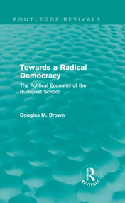Towards a Radical Democracy (Routledge Revivals) (The Political Economy of the Budapest School) by Douglas Brown, 9780415608794