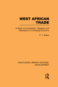 West African Trade (A Study of Competition, Oligopoly and Monopoly in a Changing Economy) by P. T. Bauer, 9780415593830