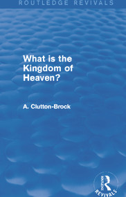 What is the Kingdom of Heaven? (Routledge Revivals) by A. Clutton-Brock, 9780415742566
