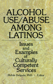 Alcohol Use/Abuse Among Latinos (Issues and Examples of Culturally Competent Services) by Melvin Delgado, 9780789003928