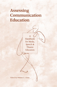 Assessing Communication Education (A Handbook for Media, Speech, and Theatre Educators) by William G. Christ, 9780805816228