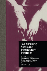(Con)Fusing Signs and Postmodern Positions (Spanish American Performance, Experimental Writing, and the Critique of Political Confusion) by Robert Neustadt, 9780815332725