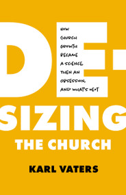 De-sizing the Church (How Church Growth Became a Science, Then an Obsession, and What's Next) by Karl Vaters, 9780802424259