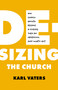 De-sizing the Church (How Church Growth Became a Science, Then an Obsession, and What's Next) by Karl Vaters, 9780802424259