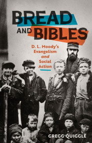 Bread and Bibles (D.L. Moody's Evangelism and Social Action) by Gregg Quiggle, 9780802424914