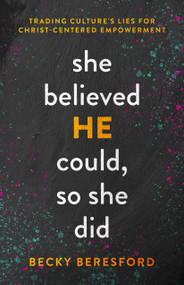 She Believed HE Could, So She Did (Trading Culture's Lies for Christ-Centered Empowerment) by Becky Beresford, 9780802429988