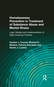 Homelessness Prevention in Treatment of Substance Abuse and Mental Illness (Logic Models and Implementation of Eight American Projects) by Kendon J Conrad, Michael D Matters, Patricia Hanrahan, Daniel J. Luchins, 9780789007506