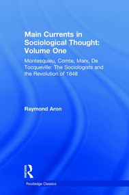 Main Currents in Sociological Thought: Volume One (Montesquieu, Comte, Marx, De Tocqueville: The Sociologists and the Revolution of 1848) by Raymond Aron, Pierre Manent, Daniel Mahoney, Brian Anderson, 9780815348122
