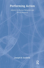 Performing Action (Artistry in Human Behavior and Social Research) by Joseph R. Gusfield, 9780765800169