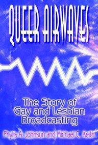 Queer Airwaves: The Story of Gay and Lesbian Broadcasting (The Story of Gay and Lesbian Broadcasting) by Phylis W Johnson, Michael C Keith, 9780765604002