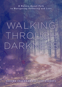 Walking through Darkness (A Nature-Based Path to Navigating Suffering and Loss) by Sandra Ingerman, Llyn Roberts, 9781454950851