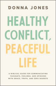 Healthy Conflict, Peaceful Life (A Biblical Guide for Communicating Thoughts, Feelings, and Opinions with Grace, Truth, and Zero Regret) by Donna Jones, 9781400243990