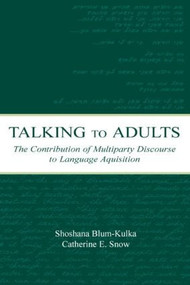 Talking to Adults (The Contribution of Multiparty Discourse to Language Acquisition) by Shoshana Blum-Kulka, Catherine E. Snow, 9780805836608