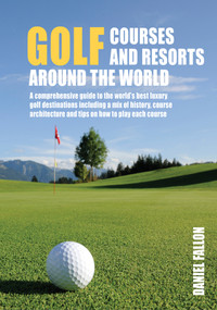 Golf Courses and Resorts around the World (A guide to the most outstanding golf courses and resorts) by Daniel Fallon, 9781760794699
