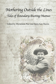 Mothering Outside the Lines: (Tales of Boundary Busting Mamas) by BettyAnn Martin, Michelann Parr, 9781772584646