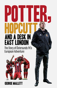 Potter, Hopcutt and a Desk in East London (The Story of Östersunds FK's European Adventure) by George Mallett, 9781801505574