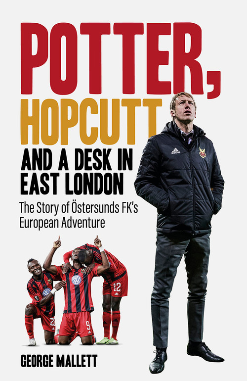 Potter, Hopcutt and a Desk in East London (The Story of Östersunds FK's European Adventure) by George Mallett, 9781801505574