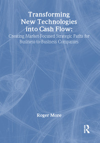 Transforming New Technologies into Cash Flow (Creating Market-Focused Strategic Paths for Business-to-Business Companies) by J David Lichtenthal, Roger More, 9780789030207