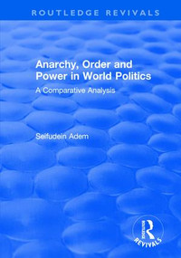 Anarchy, Order and Power in World Politics (A Comparative Analysis) by Seifudein Adem, 9781138732223