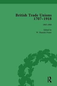 British Trade Unions, 1707-1918, Part II, Volume 5 (1865-1880) by W Hamish Fraser, 9781138751316