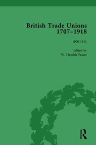 British Trade Unions, 1707-1918, Part II, Volume 7 (1900-1911) by W Hamish Fraser, 9781138751330