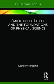 Émilie Du Châtelet and the Foundations of Physical Science by Katherine Brading, 9781138351653