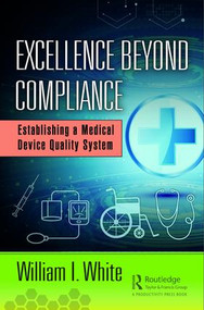 Excellence Beyond Compliance (Establishing a Medical Device Quality System) by William I. White, 9781138491472