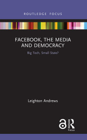 Facebook, the Media and Democracy (Big Tech, Small State?) by Leighton Andrews, 9781138608979