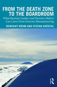 From the Death Zone to the Boardroom (What Business Leaders and Decision Makers Can Learn From Extreme Mountaineering) by Benedikt Boehm, Stefan Groschl, 9781138337251
