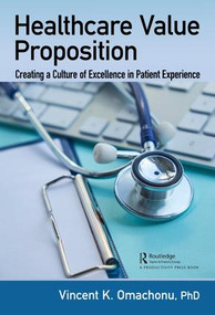 Healthcare Value Proposition (Creating a Culture of Excellence in Patient Experience) by Vincent K. Omachonu, 9781138499690