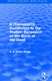 A Hieroglyphic Vocabulary to the Theban Recension of the Book of the Dead (Routledge Revivals) by E. A. Wallis Budge, 9781138778917