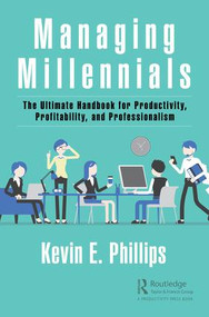 Managing Millennials (The Ultimate Handbook for Productivity, Profitability, and Professionalism) by Kevin E. Phillips, 9781138483422