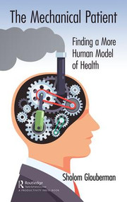 The Mechanical Patient (Finding a More Human Model of Health) by Sholom Glouberman, 9781138549944