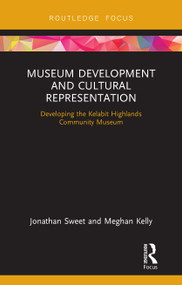 Museum Development and Cultural Representation (Planning a Museum in the Kelabit Highlands, Malaysian Borneo) by Jonathan Sweet, Meghan Kelly, 9781138554351