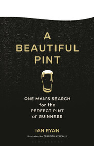 A Beautiful Pint (One Man's Search for the Perfect Pint of Guinness) by Ian Ryan, Zebadiah Keneally, 9781639734351