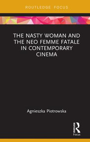 The Nasty Woman and The Neo Femme Fatale in Contemporary Cinema by Agnieszka Piotrowska, 9781138586444