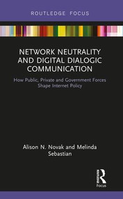 Network Neutrality and Digital Dialogic Communication (How Public, Private and Government Forces Shape Internet Policy) by Alison N. Novak, Melinda Sebastian, 9781138317758