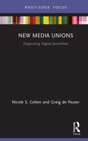 New Media Unions (Organizing Digital Journalists) by Nicole S. Cohen, Greig de Peuter, 9781138327115
