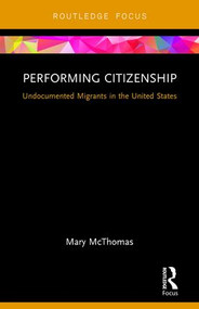 Performing Citizenship (Undocumented Migrants in the United States) by Mary McThomas, 9781138684096