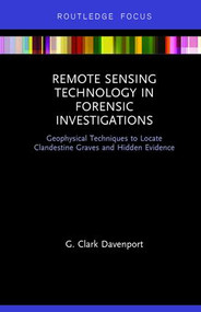 Remote Sensing Technology in Forensic Investigations (Geophysical Techniques to Locate Clandestine Graves and Hidden Evidence) by G. Clark Davenport, 9781138732971